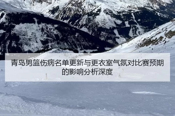 青岛男篮伤病名单更新与更衣室气氛对比赛预期的影响分析深度